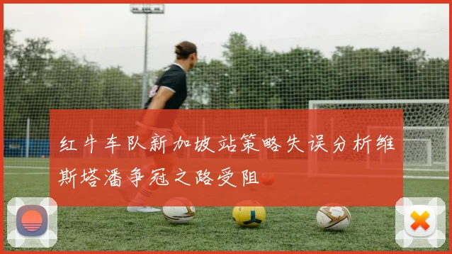 红牛车队新加坡站策略失误分析维斯塔潘争冠之路受阻