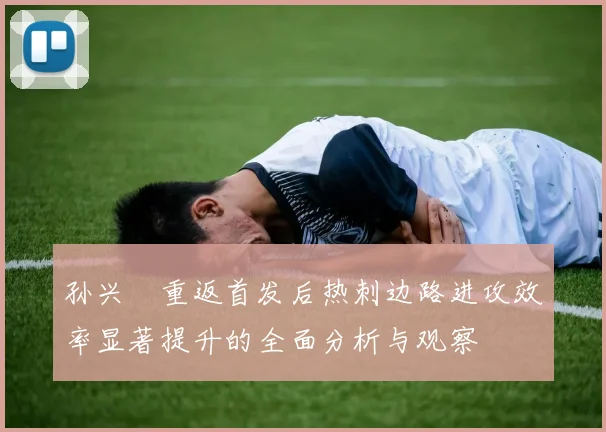 孙兴慜重返首发后热刺边路进攻效率显著提升的全面分析与观察