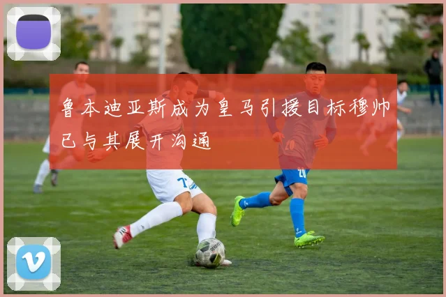 鲁本迪亚斯成为皇马引援目标穆帅已与其展开沟通