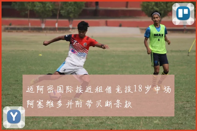 迈阿密国际接近租借竞技18岁中场阿塞维多并附带买断条款