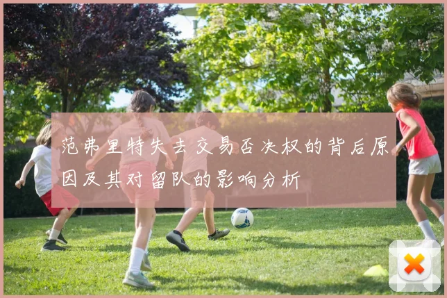 范弗里特失去交易否决权的背后原因及其对留队的影响分析
