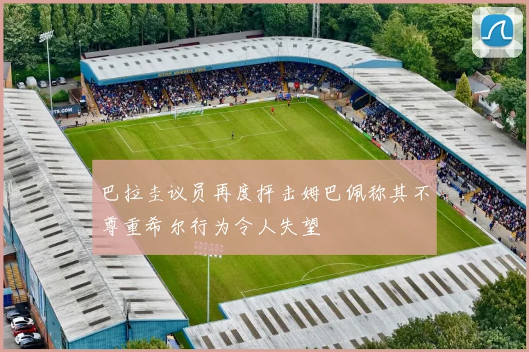 巴拉圭议员再度抨击姆巴佩称其不尊重希尔行为令人失望