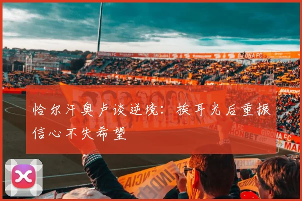 恰尔汗奥卢谈逆境：挨耳光后重振信心不失希望