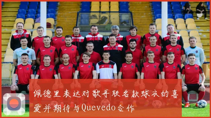 佩德里表达对歌手联名款球衣的喜爱并期待与Quevedo合作