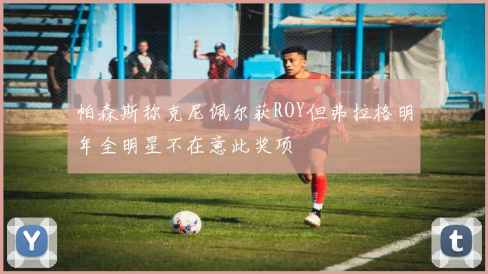 帕森斯称克尼佩尔获ROY但弗拉格明年全明星不在意此奖项