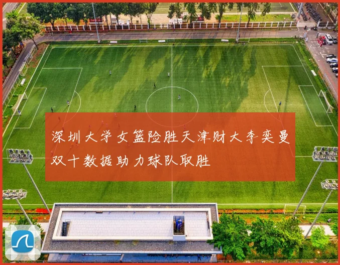深圳大学女篮险胜天津财大李奕曼双十数据助力球队取胜