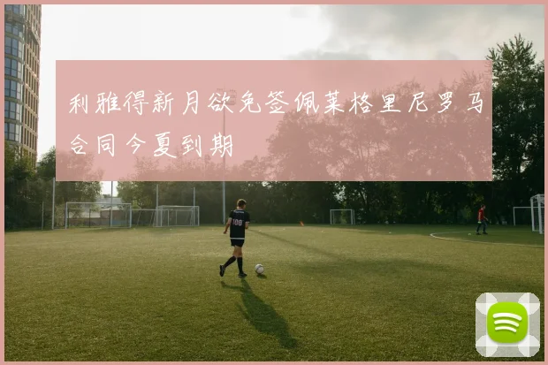 利雅得新月欲免签佩莱格里尼罗马合同今夏到期