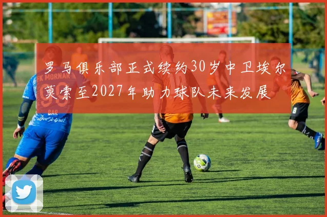 罗马俱乐部正式续约30岁中卫埃尔莫索至2027年助力球队未来发展