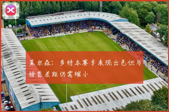 莱尔森：多特本赛季表现出色但与榜首差距仍需缩小