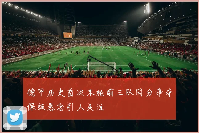德甲历史首次末轮前三队同分争夺保级悬念引人关注