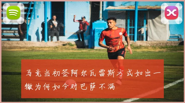 马竞当初签阿尔瓦雷斯方式如出一辙为何如今对巴萨不满
